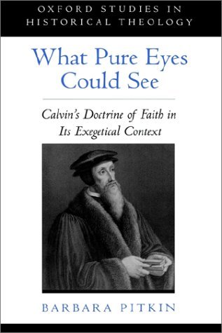Image for What Pure Eyes Could See: Calvin's Doctrine of Faith in Its Exegetical Context (Oxford Studies in Historical Theology)