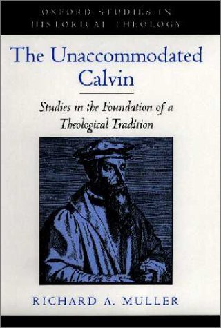 Image for The Unaccommodated Calvin: Studies in the Foundation of a Theological Tradition (Oxford Studies in Historical Theology)