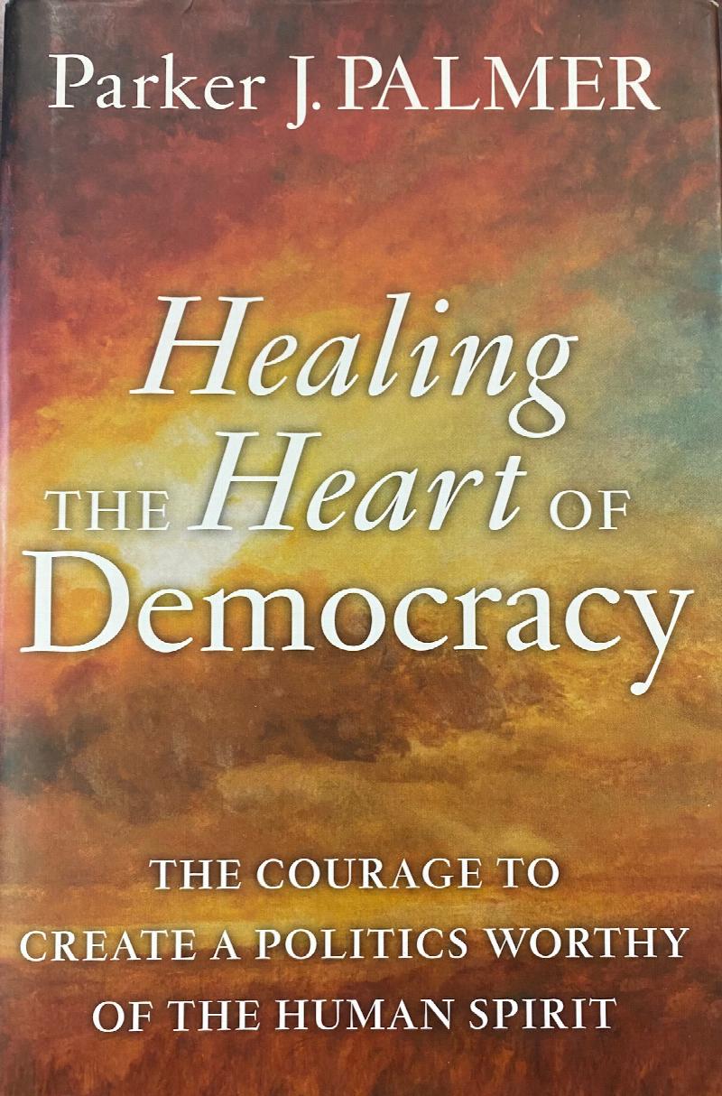 Image for Healing the Heart of Democracy: The Courage to Create a Politics Worthy of the Human Spirit