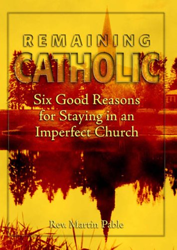 Image for Remaining Catholic : Six Good Reasons for Staying in an Imperfect Church