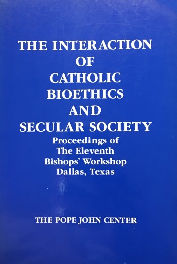 Image for The Interaction of Catholic Bioethics and Secular Society: Proceedings of the Eleventh Bishops' Workshop, Dallas, Texas