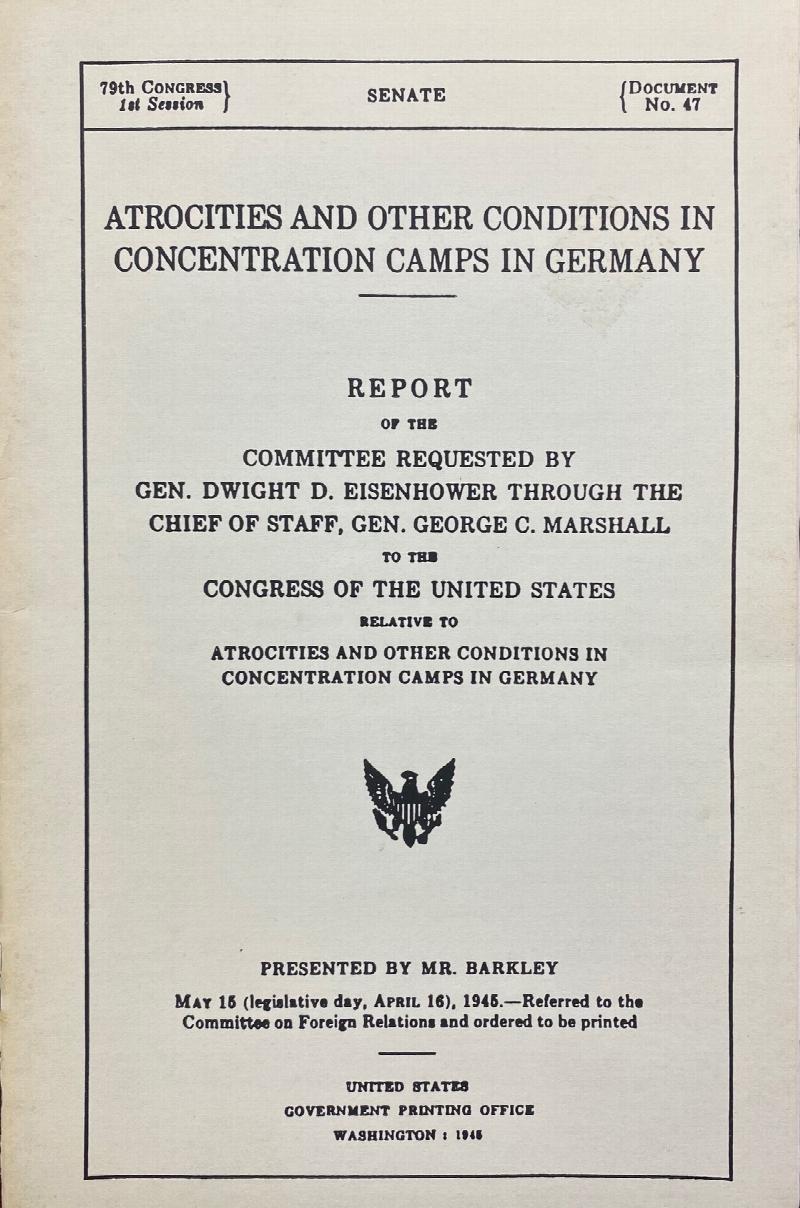 Image for Atrocities and Other Conditions in Concentration Camps in Germany: report of the Committee requested by Gen. Dwight D. Eisenhower through the Chief of Staff, Gen. George C. Marshall to the Congress of the United States relative to atrocities and other conditions in concentration camps in Germany ; presented by Mr. Barkley (79th Congress, 1st session, Senate, Documnet 47)